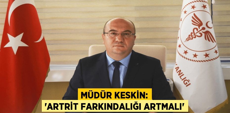 MÜDÜR KESKİN: “ARTRİT FARKINDALIĞI ARTMALI”