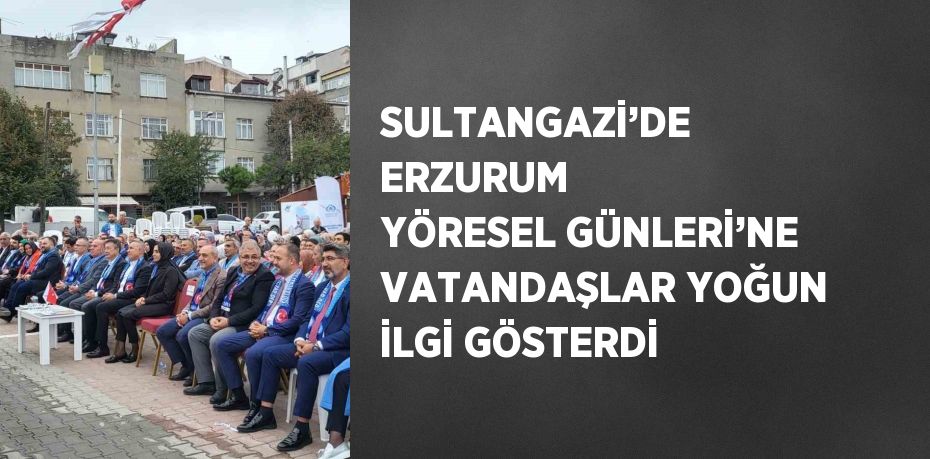 SULTANGAZİ’DE ERZURUM YÖRESEL GÜNLERİ’NE VATANDAŞLAR YOĞUN İLGİ GÖSTERDİ