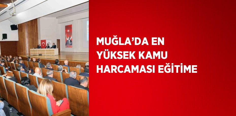 MUĞLA’DA EN YÜKSEK KAMU HARCAMASI EĞİTİME