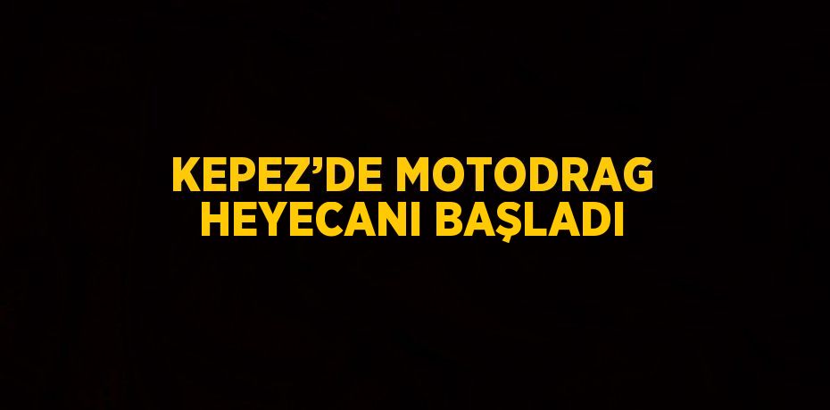 KEPEZ’DE MOTODRAG HEYECANI BAŞLADI