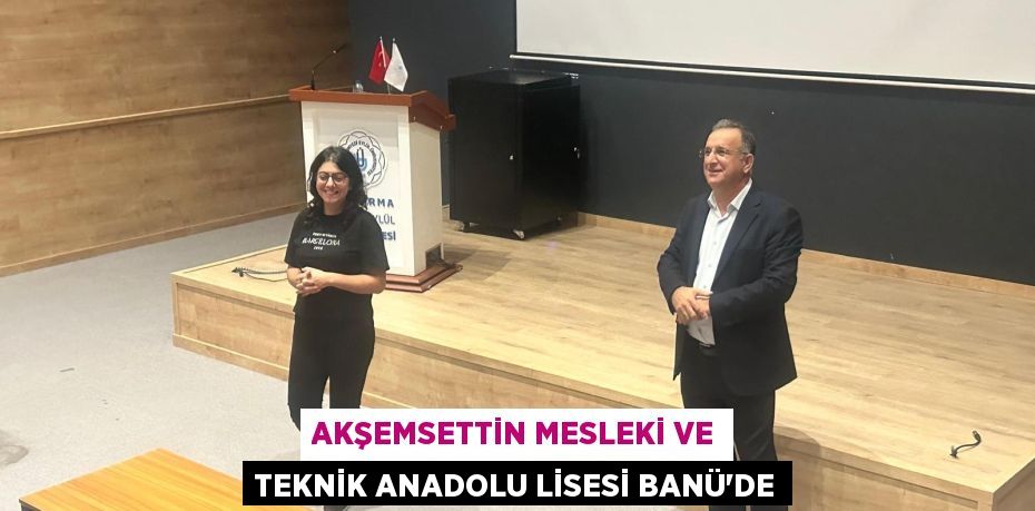 AKŞEMSETTİN MESLEKİ VE TEKNİK ANADOLU LİSESİ BANÜ’DE