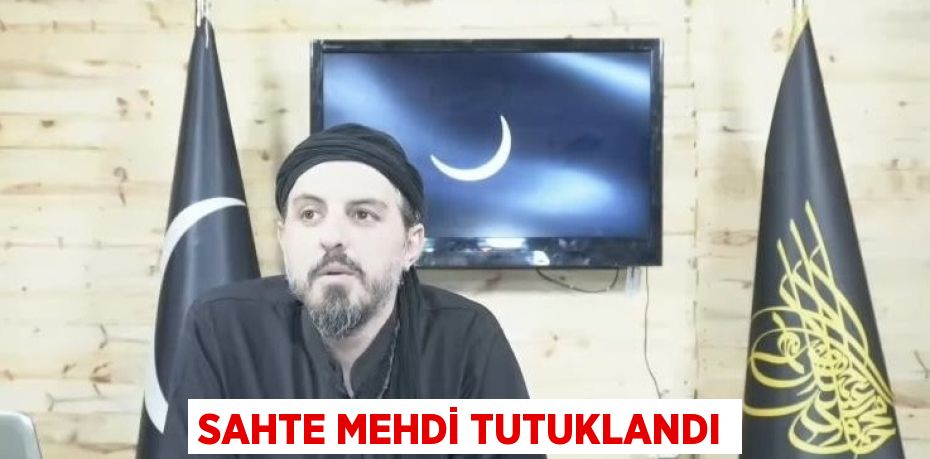 SAHTE MEHDİ TUTUKLANDI