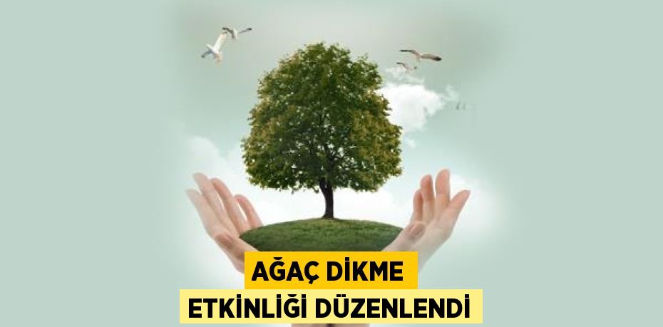 AĞAÇ DİKME ETKİNLİĞİ DÜZENLENDİ