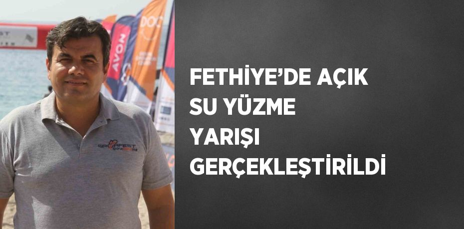 FETHİYE’DE AÇIK SU YÜZME YARIŞI GERÇEKLEŞTİRİLDİ