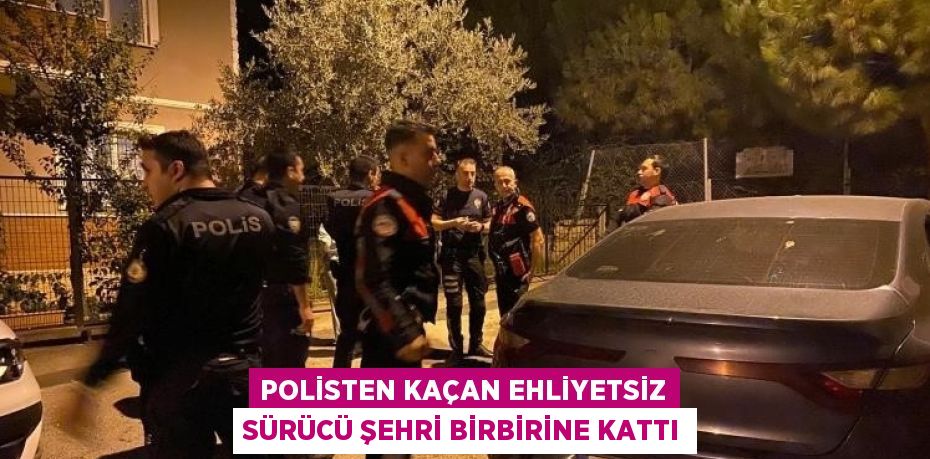 POLİSTEN KAÇAN EHLİYETSİZ SÜRÜCÜ ŞEHRİ BİRBİRİNE KATTI