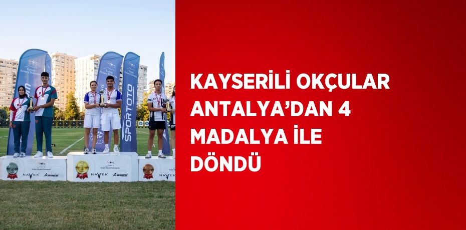 KAYSERİLİ OKÇULAR ANTALYA’DAN 4 MADALYA İLE DÖNDÜ