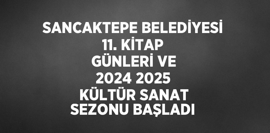 SANCAKTEPE BELEDİYESİ 11. KİTAP GÜNLERİ VE 2024 2025 KÜLTÜR SANAT SEZONU BAŞLADI