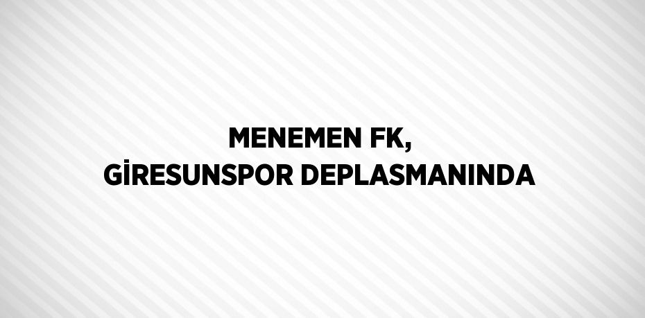 MENEMEN FK, GİRESUNSPOR DEPLASMANINDA