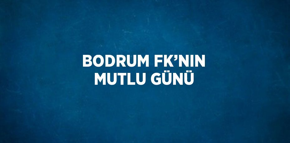 BODRUM FK’NIN MUTLU GÜNÜ