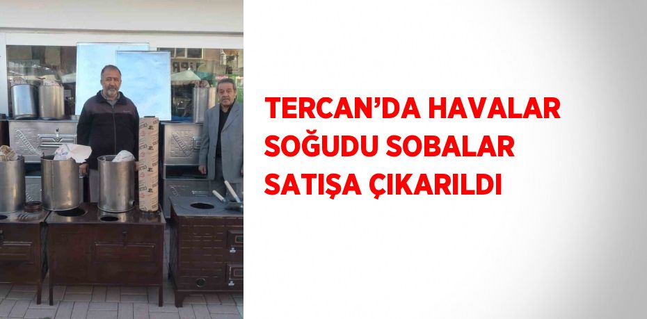 TERCAN’DA HAVALAR SOĞUDU SOBALAR SATIŞA ÇIKARILDI