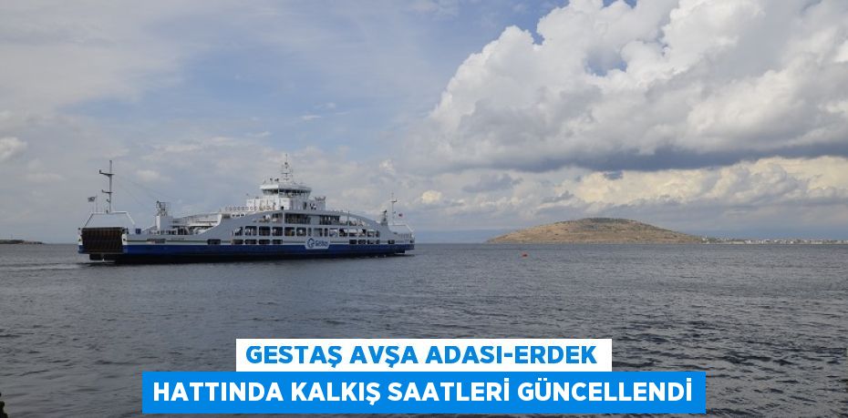 GESTAŞ AVŞA ADASI-ERDEK HATTINDA KALKIŞ SAATLERİ GÜNCELLENDİ