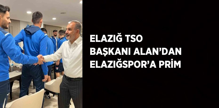 ELAZIĞ TSO BAŞKANI ALAN’DAN ELAZIĞSPOR’A PRİM