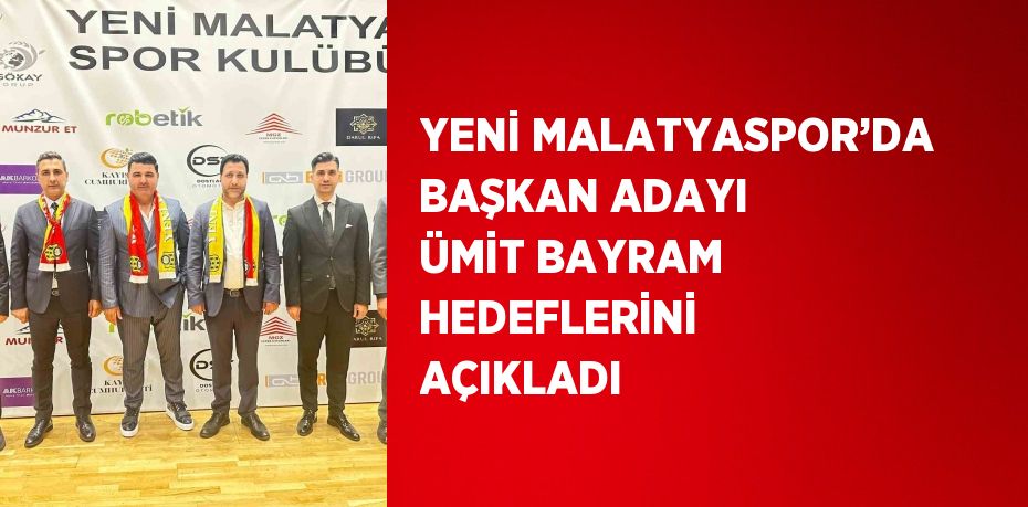 YENİ MALATYASPOR’DA BAŞKAN ADAYI ÜMİT BAYRAM HEDEFLERİNİ AÇIKLADI