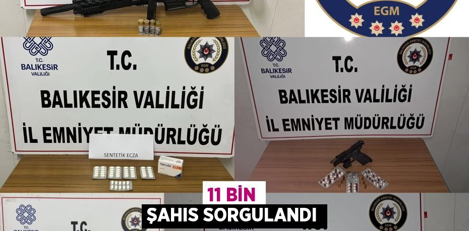 11 BİN ŞAHIS SORGULANDI