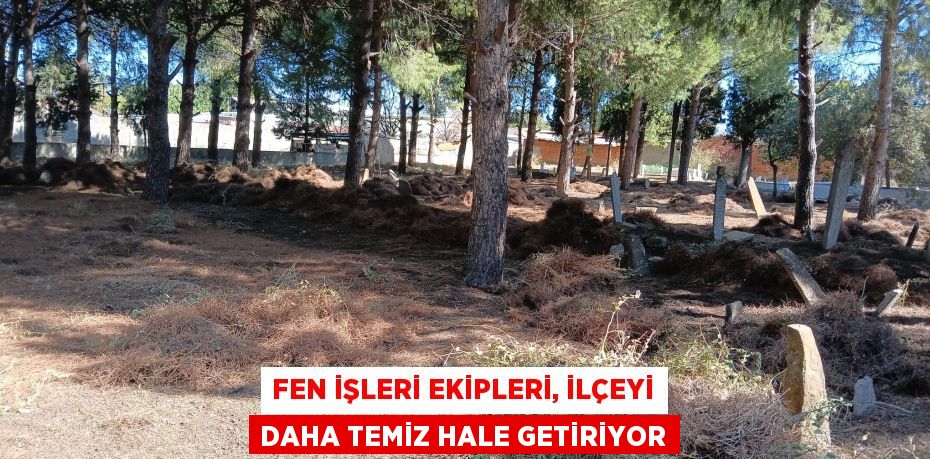 FEN İŞLERİ EKİPLERİ, İLÇEYİ DAHA TEMİZ HALE GETİRİYOR