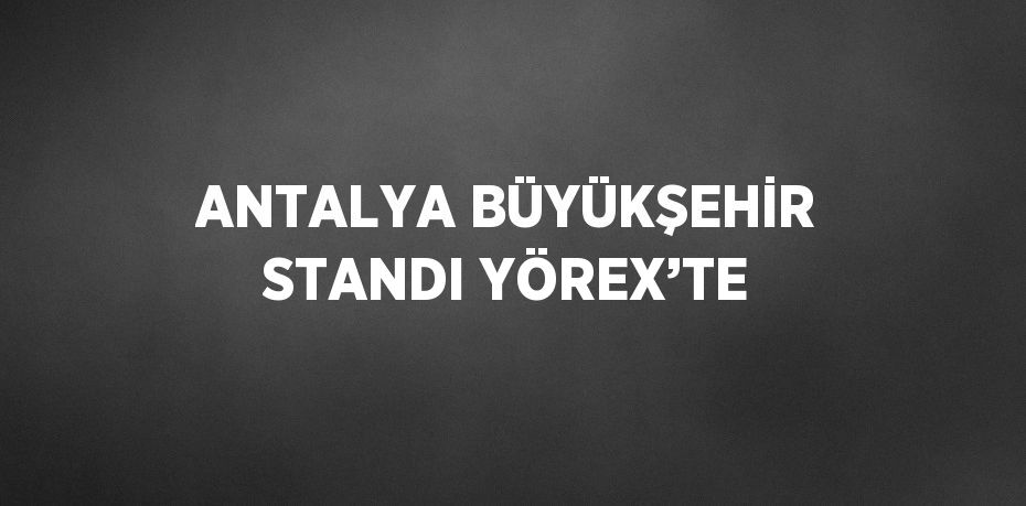 ANTALYA BÜYÜKŞEHİR STANDI YÖREX’TE