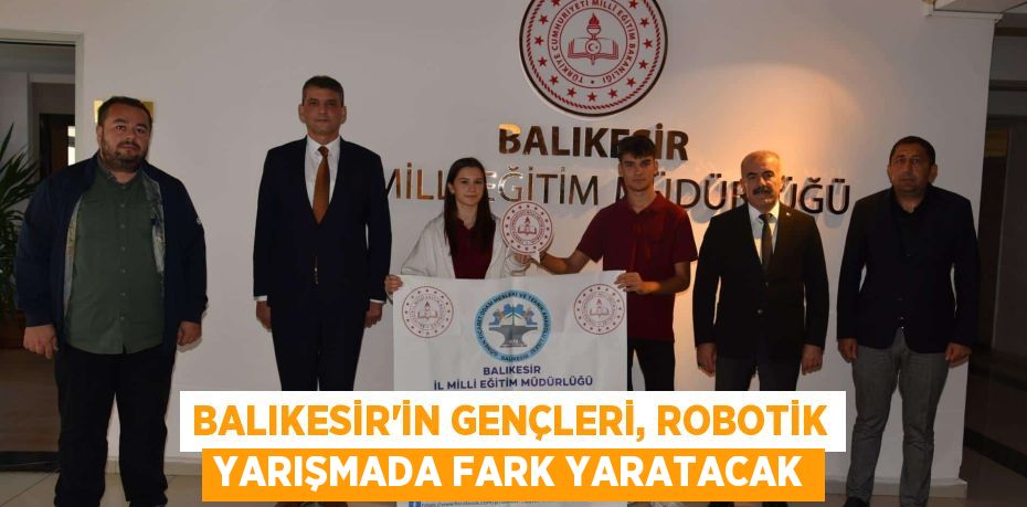 BALIKESİR’İN GENÇLERİ, ROBOTİK YARIŞMADA FARK YARATACAK