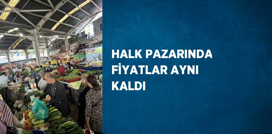 HALK PAZARINDA FİYATLAR AYNI KALDI