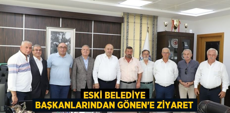 ESKİ BELEDİYE BAŞKANLARINDAN GÖNEN'E ZİYARET