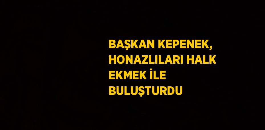 BAŞKAN KEPENEK, HONAZLILARI HALK EKMEK İLE BULUŞTURDU