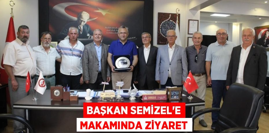 BAŞKAN SEMİZEL’E MAKAMINDA ZİYARET