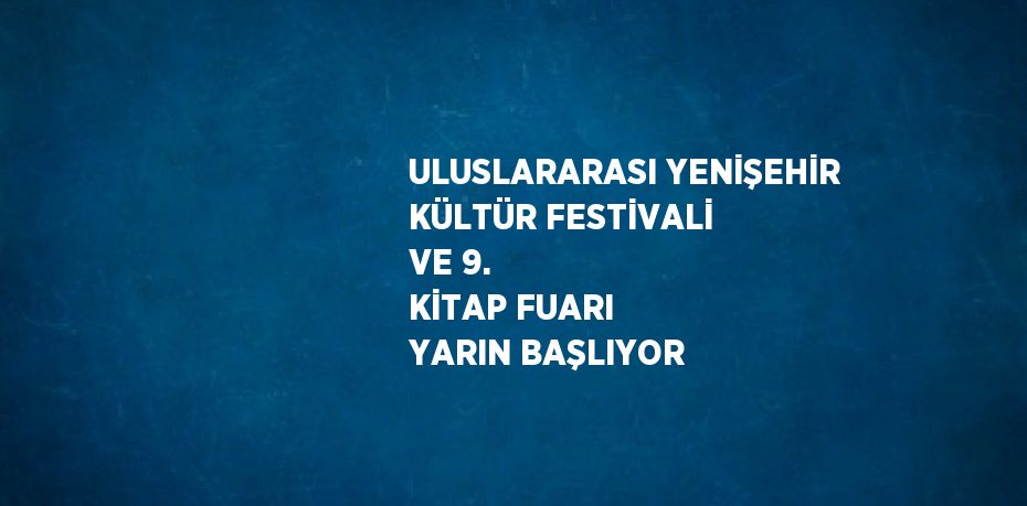 ULUSLARARASI YENİŞEHİR KÜLTÜR FESTİVALİ VE 9. KİTAP FUARI YARIN BAŞLIYOR