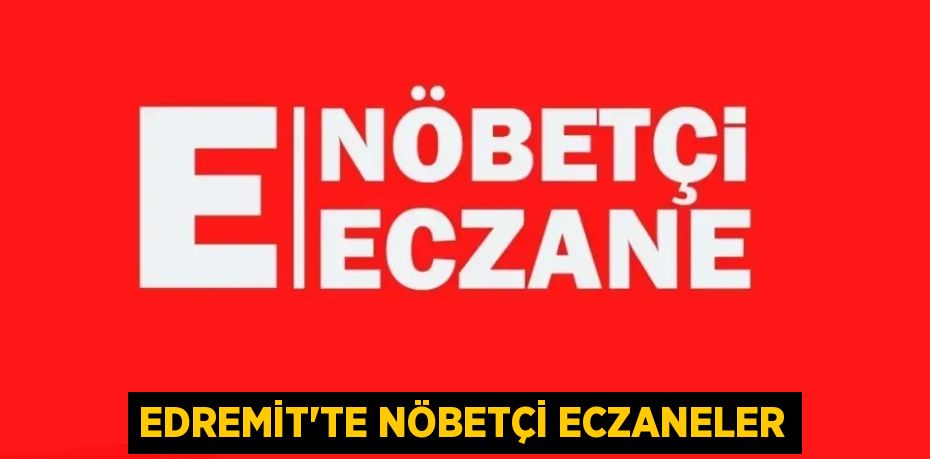 EDREMİT’TE NÖBETÇİ ECZANELER