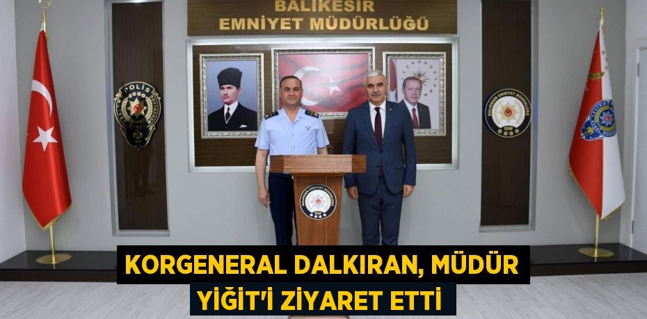 KORGENERAL DALKIRAN, MÜDÜR YİĞİT’İ ZİYARET ETTİ