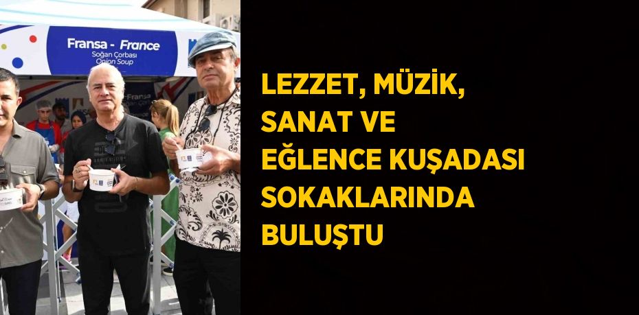 LEZZET, MÜZİK, SANAT VE EĞLENCE KUŞADASI SOKAKLARINDA BULUŞTU