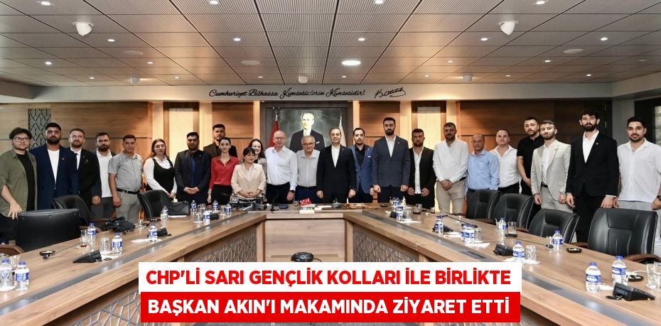 CHP’Lİ SARI GENÇLİK KOLLARI İLE BİRLİKTE BAŞKAN AKIN’I MAKAMINDA ZİYARET ETTİ