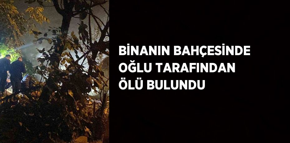 BİNANIN BAHÇESİNDE OĞLU TARAFINDAN ÖLÜ BULUNDU