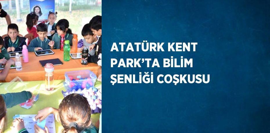 ATATÜRK KENT PARK’TA BİLİM ŞENLİĞİ COŞKUSU