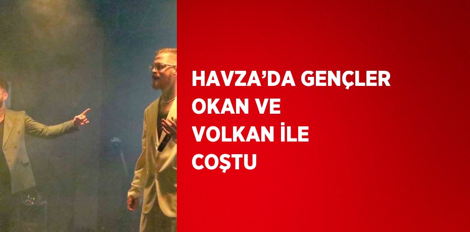 HAVZA’DA GENÇLER OKAN VE VOLKAN İLE COŞTU