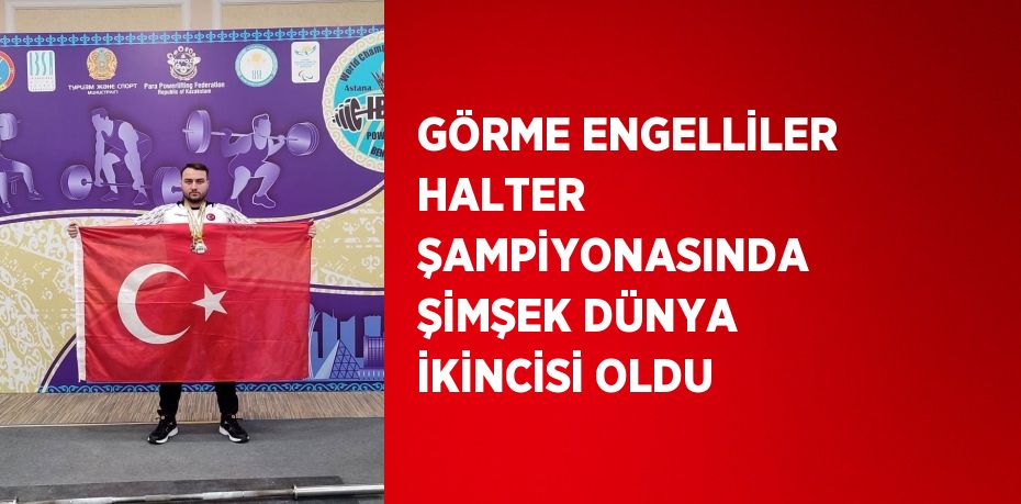 GÖRME ENGELLİLER HALTER ŞAMPİYONASINDA ŞİMŞEK DÜNYA İKİNCİSİ OLDU