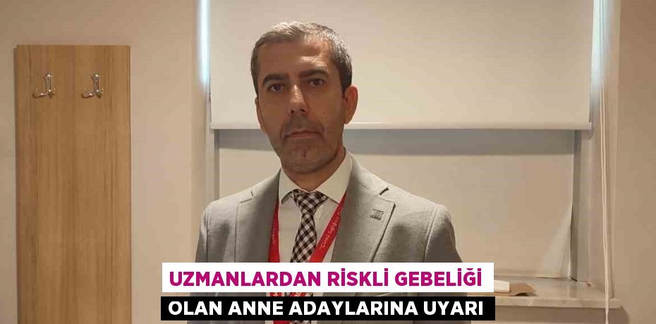 UZMANLARDAN RİSKLİ GEBELİĞİ OLAN ANNE ADAYLARINA UYARI