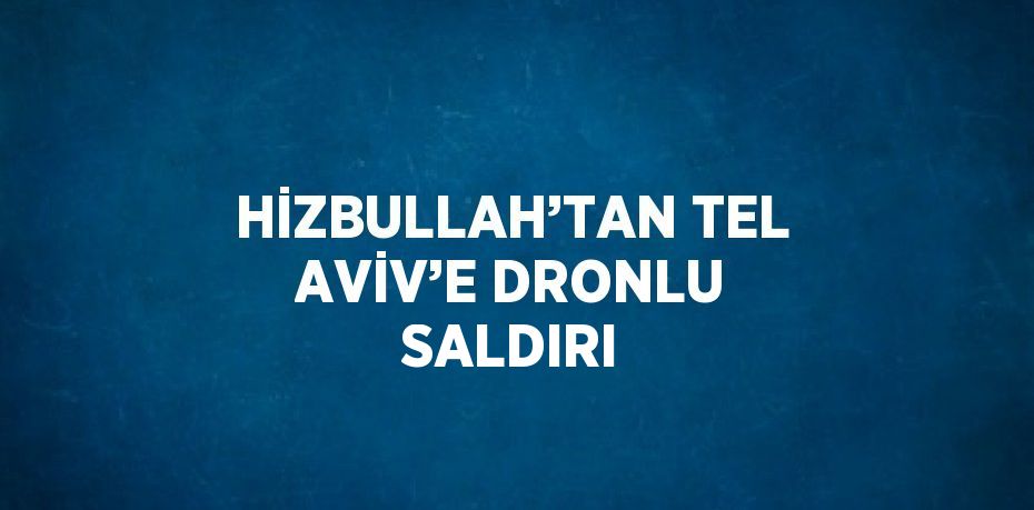 HİZBULLAH’TAN TEL AVİV’E DRONLU SALDIRI