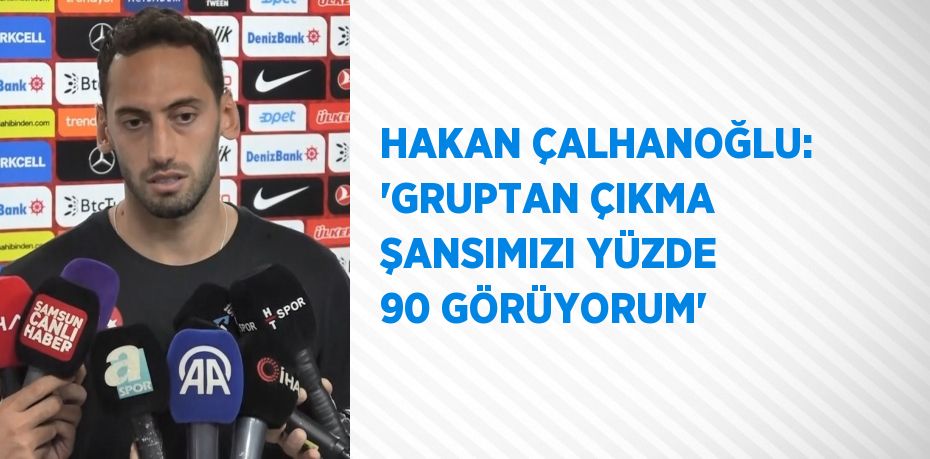 HAKAN ÇALHANOĞLU: 'GRUPTAN ÇIKMA ŞANSIMIZI YÜZDE 90 GÖRÜYORUM'