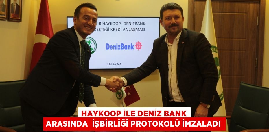 HAYKOOP İLE DENİZ BANK ARASINDA  İŞBİRLİĞİ PROTOKOLÜ İMZALADI