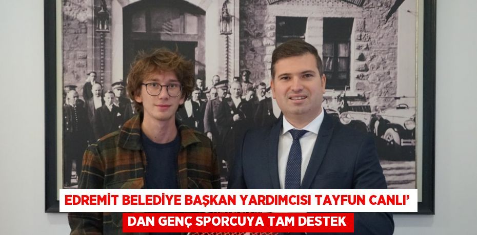 EDREMİT BELEDİYE BAŞKAN YARDIMCISI TAYFUN CANLI’ DAN GENÇ SPORCUYA TAM DESTEK