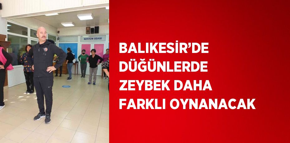 BALIKESİR’DE DÜĞÜNLERDE ZEYBEK DAHA FARKLI OYNANACAK