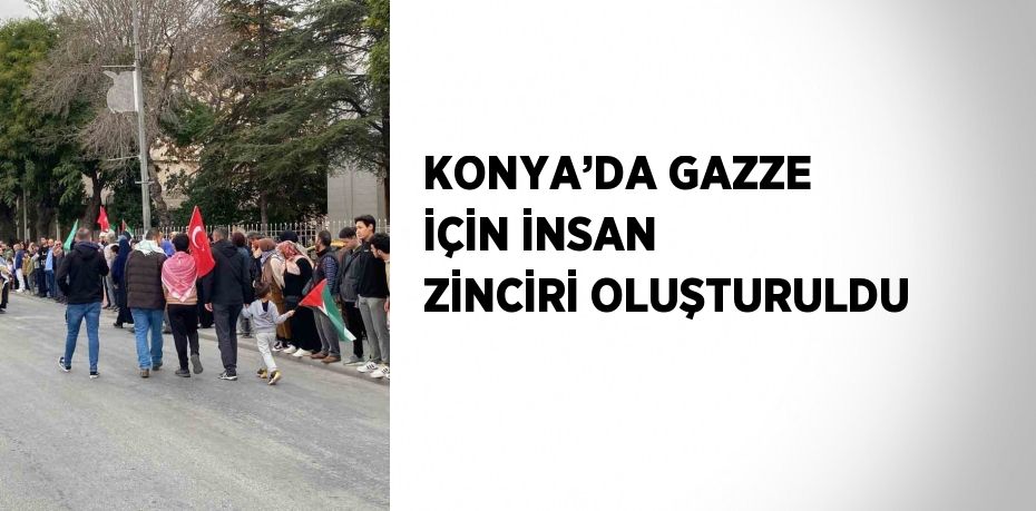 KONYA’DA GAZZE İÇİN İNSAN ZİNCİRİ OLUŞTURULDU