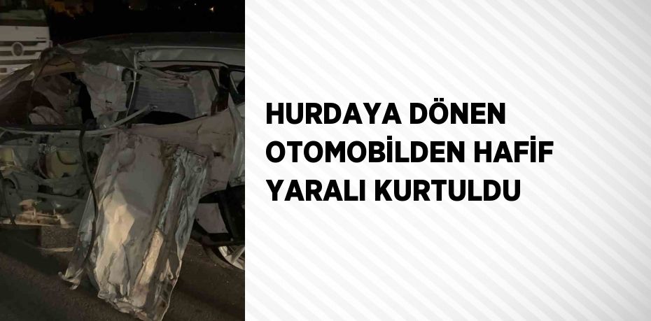 HURDAYA DÖNEN OTOMOBİLDEN HAFİF YARALI KURTULDU