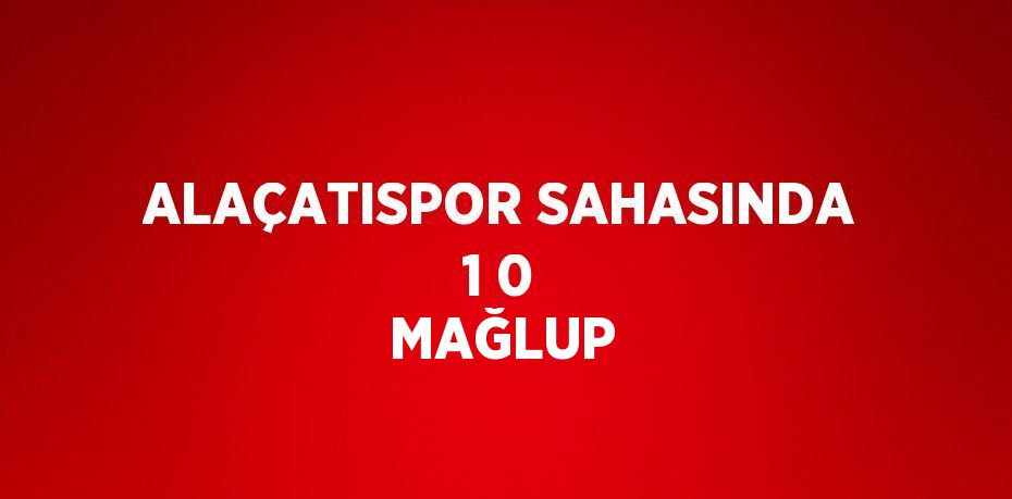 ALAÇATISPOR SAHASINDA 1 0 MAĞLUP