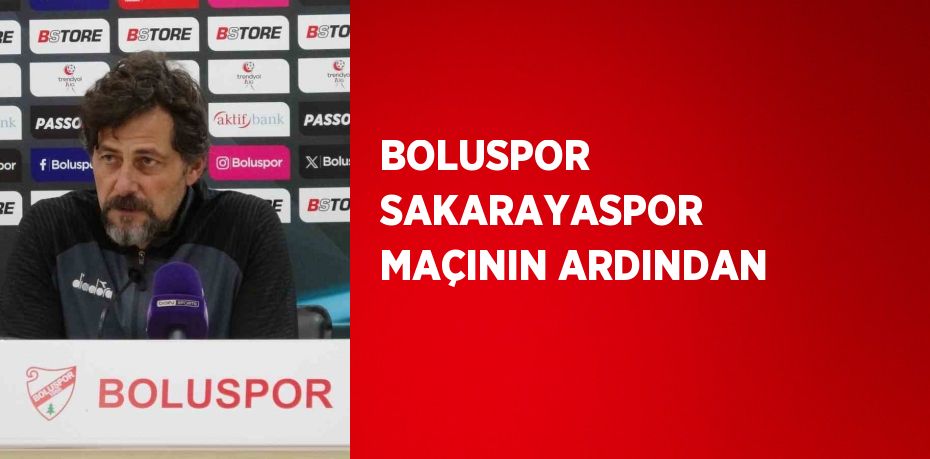 BOLUSPOR SAKARAYASPOR MAÇININ ARDINDAN