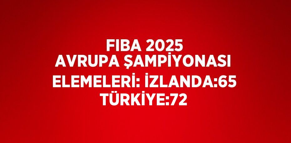 FIBA 2025 AVRUPA ŞAMPİYONASI ELEMELERİ: İZLANDA:65 TÜRKİYE:72