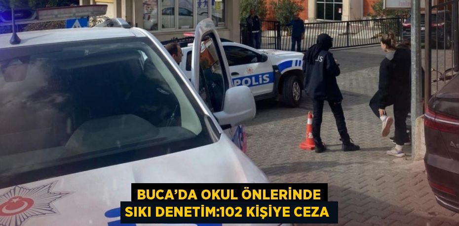 BUCA’DA OKUL ÖNLERİNDE SIKI DENETİM:102 KİŞİYE CEZA