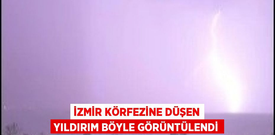 İZMİR KÖRFEZİNE DÜŞEN YILDIRIM BÖYLE GÖRÜNTÜLENDİ