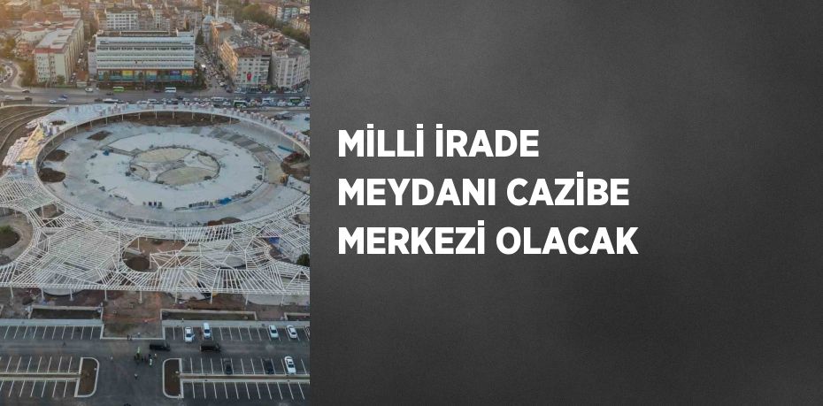 MİLLİ İRADE MEYDANI CAZİBE MERKEZİ OLACAK