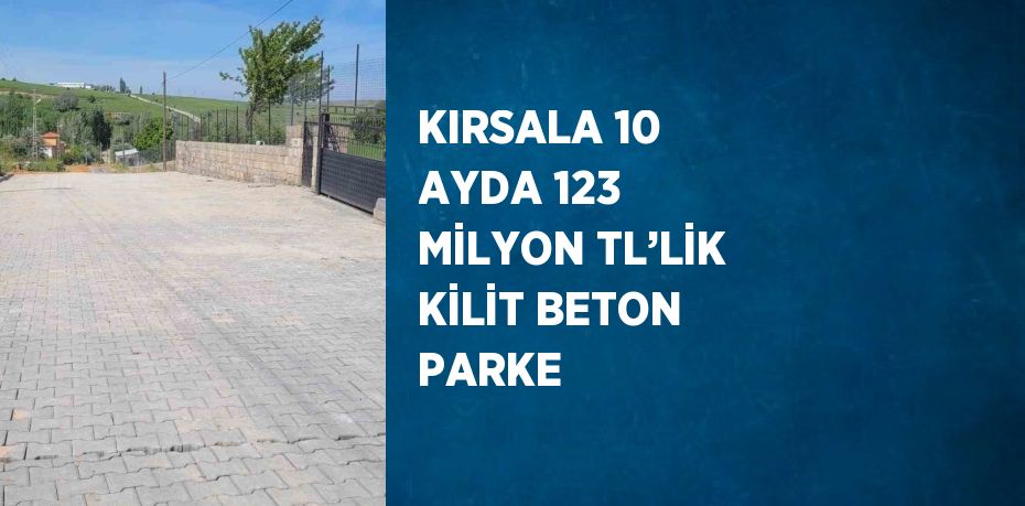 KIRSALA 10 AYDA 123 MİLYON TL’LİK KİLİT BETON PARKE