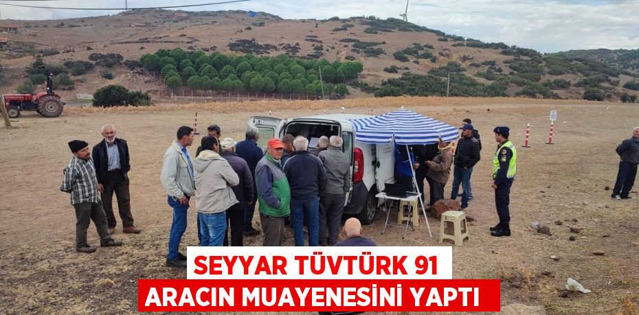 SEYYAR TÜVTÜRK 91 ARACIN MUAYENESİNİ YAPTI 